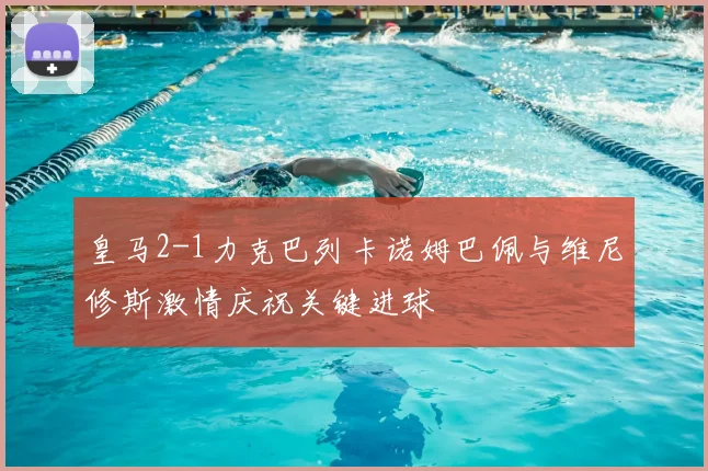 皇马2-1力克巴列卡诺姆巴佩与维尼修斯激情庆祝关键进球