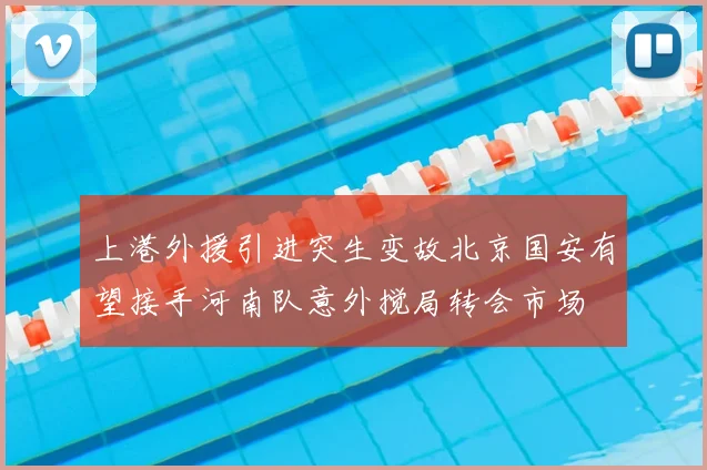 上港外援引进突生变故北京国安有望接手河南队意外搅局转会市场