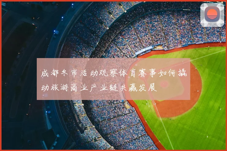 成都冬市活动观察体育赛事如何撬动旅游商业产业链共赢发展