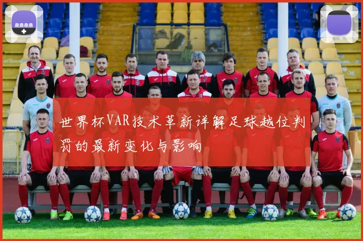 世界杯VAR技术革新详解足球越位判罚的最新变化与影响
