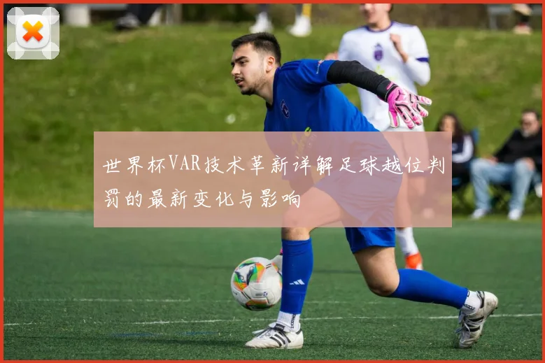 世界杯VAR技术革新详解足球越位判罚的最新变化与影响