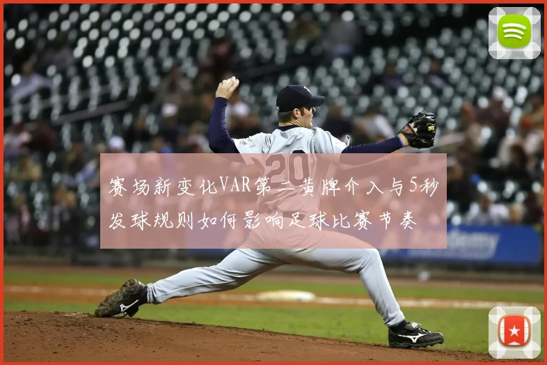 赛场新变化VAR第二黄牌介入与5秒发球规则如何影响足球比赛节奏